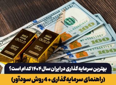 بهترین سرمایه‌ گذاری در ایران سال ۱۴۰۴ کدام است؟
