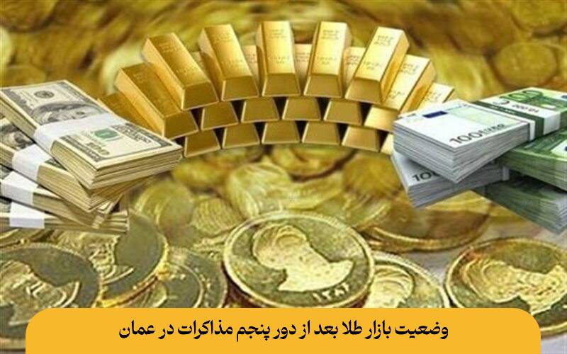 وضعیت بازار طلا بعد از دور پنجم مذاکرات در عمان