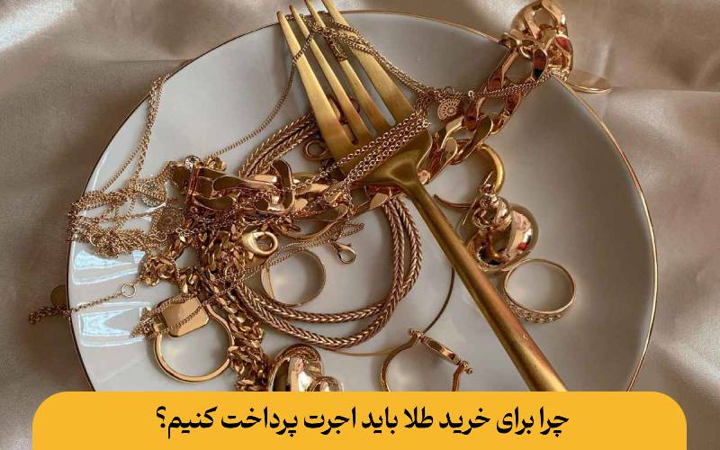 چرا برای خرید طلا باید اجرت پرداخت کنیم؟